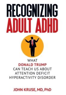 Recognizing Adult ADHD : What Donald Trump Can Teach Us About Attention Deficit Hyperactivity Disorder