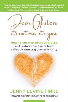 Dear Gluten, It's Not Me, It's You : How to survive without gluten and restore your health from celiac disease or gluten sensitivity