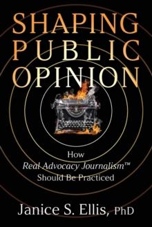 Shaping Public Opinion : How Real Advocacy Journalism(TM) Should Be Practiced