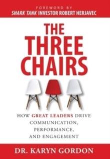 The Three Chairs : How Great Leaders Drive Communication, Performance, and Engagement