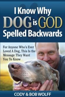 I Know Why Dog Is GOD Spelled Backwards : For Anyone Who's Ever Loved A Dog, This Is The Message They Want You To Know