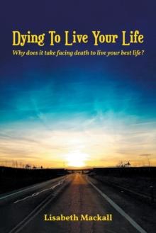 Dying to Live Your Life : Why does it take facing death to live your best life?