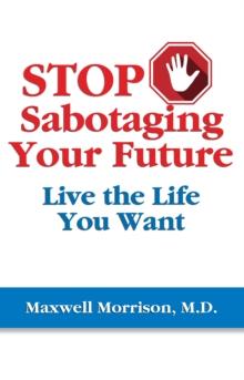 Stop Sabotaging Your Future : Live the Life You Want