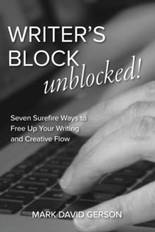 Writer's Block Unblocked : Seven Surefire Ways to Free Up Your Writing and Creative Flow