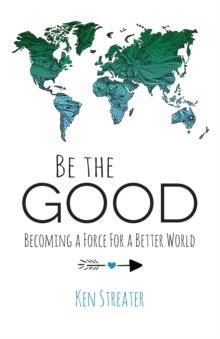 Be the Good : Becoming a Force for a Better World