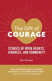 The Gift of Courage : Stories of Open Hearts, Kindness, and Community