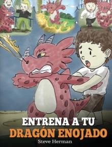 Entrena a tu Dragon Enojado : Ensena a tu dragon a ser paciente. Un adorable cuento infantil para ensenar a los ninos sobre las emociones y el manejo de la ira. (Train Your Angry Dragon)