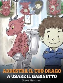 Addestra il tuo drago a usare il gabinetto : (Potty Train Your Dragon) Una simpatica storia per bambini, per rendere facile e divertente il momento di educarli all'uso del WC.