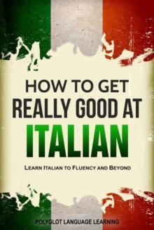 How to Get Really Good at Italian: Learn Italian to Fluency and Beyond