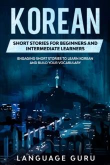 Korean Short Stories for Beginners and Intermediate Learners : Engaging Short Stories to Learn Korean and Build Your Vocabulary