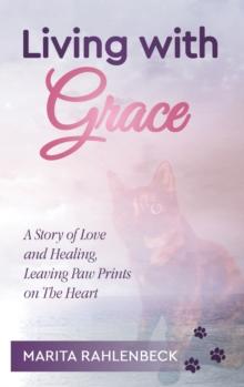 Living with Grace : A Story of Love and Healing, Leaving Paw Prints on the Heart