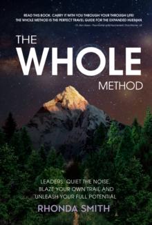 The Whole Method : Leaders: Quiet the Noise, Blaze Your Own Trail and Unleash Your Full Potential