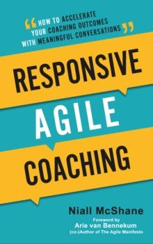 Responsive Agile Coaching : How to Accelerate Your Coaching Outcomes With Meaningful Conversations