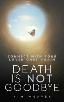 Death is Not Goodbye : Connect with Your Loved Ones Again