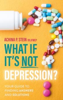 What If It's NOT Depression? : Your Guide to Finding Answers and Solutions