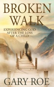 Broken Walk : Experiencing God After the Loss of a Child