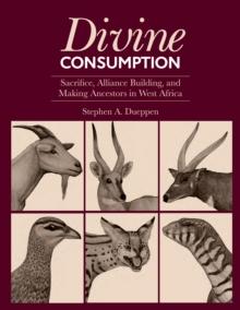 Divine Consumption : Sacrifice, Alliance Building, and Making Ancestors in West Africa