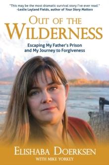 Out of the Wilderness : Escaping My Father's Prison and My Journey to Forgiveness