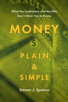 Money Plain and Simple : What the Institutions and the Elite Don't Want You to Know