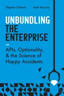 Unbundling the Enterprise : Apis, Optionality, and the Science of Happy Accidents