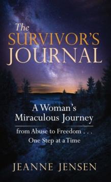 The Survivor's Journal : A Woman's Miraculous Journey from Abuse to Freedom . . . One Step at a Time