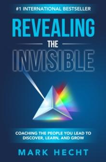 Revealing the Invisible: Coaching the People You Lead to Discover, Learn, and Grow