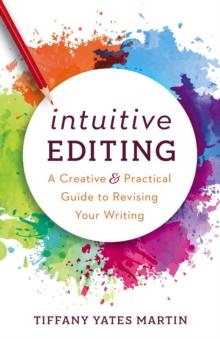 Intuitive Editing : A Creative and Practical Guide to Revising Your Writing