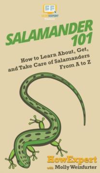 Salamander 101 : How to Learn About, Get, and Take Care of Salamanders From A to Z