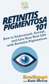 Retinitis Pigmentosa 101 : How to Understand, Accept, and Live Your Best Life with Retinitis Pigmentosa