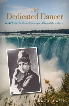 The Dedicated Dancer : Annie Taylor, the Woman Who Conquered Niagara Falls in a Barrel