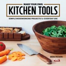 Make Your Own Kitchen Tools : Simple Woodworking Projects for Everyday Use