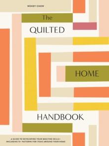 The Quilted Home Handbook : A Guide to Developing Your Quilting Skills Including 15+ Patterns for Items Around Your Home