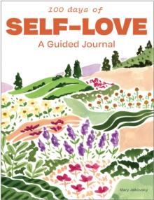 100 Days of Self-Love : A Guided Journal to Help You Calm Self-Criticism and Learn to Love Who You Are