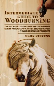 Intermediate Guide to Woodburning : The Secrets of Shading and Texturing Every Pyrography Artist Should Know + 9 Woodburning Projects