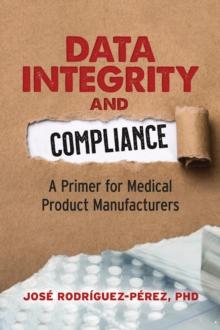 Data Integrity and Compliance : A Primer for Medical Product Manufacturers