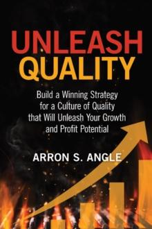 Unleash Quality : Build a Winning Strategy for a Culture of Quality that Will Unleash Your Growth and Profit Potential