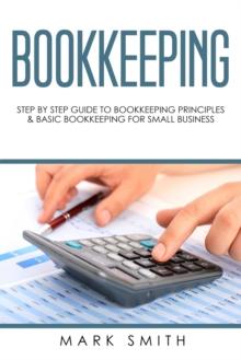 Bookkeeping : Step by Step Guide to Bookkeeping Principles & Basic Bookkeeping for Small Business