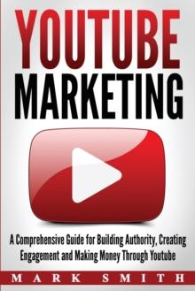 YouTube Marketing : A Comprehensive Guide for Building Authority, Creating Engagement and Making Money Through Youtube