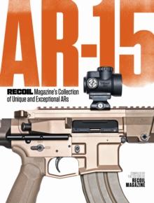 AR-15: RECOIL Magazine's Collection of Unique and Exceptional ARs : RECOIL Magazine's Collection of Unique and Exceptional ARs