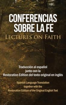 Conferencias sobre la fe (Lectures on Faith) : Traduccion al espanol junto con la Restoration Edition del texto original en ingles