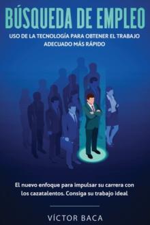 Busqueda de Empleo : USO DE LA TECNOLOGIA PARA OBTENER EL TRABAJO ADECUADO MAS RAPIDO: El NuevoEnfoque Para Impulsar Su Carrera Con Los Caztalentos. Consiga Su Trabajo Ideal