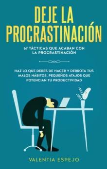 Deje la procrastinacion : 67 tacticas que acaban con la procrastinacion: Haz lo que debes de hacer y derrota tus malos habitos, pequenos atajos que potencian tu productividad