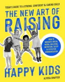 The New Art Of Raising Happy Kids : Today's Guide to Raising a Strong, Confident & Caring Child