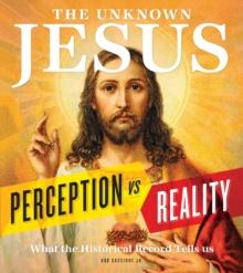 The Unknown Jesus : Perception vs. Reality: What the Historical Record Shows Us