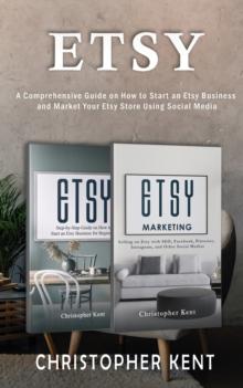 Etsy : A Comprehensive Guide on How to Start an Etsy Business and Market Your Etsy Store for Beginners: A Comprehensive Guide on How to Start an Etsy Business and Market Your Own: A Comprehensive Guid