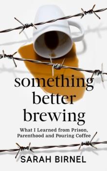 Something Better Brewing : What I Learned from Prison, Parenthood and Pouring Coffee