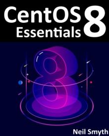 CentOS 8 Essentials : Learn to Install, Administer and Deploy CentOS 8 Systems