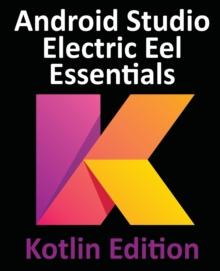 Android Studio Electric Eel Essentials - Kotlin Edition : Developing Android Apps Using Android Studio 2022.1.1 and Kotlin