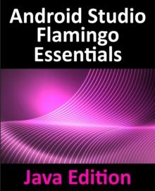 Android Studio Flamingo Essentials - Java Edition : Developing Android Apps Using Android Studio 2022.2.1 and Java