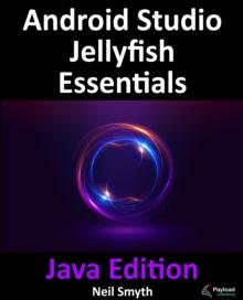 Android Studio Jellyfish Essentials - Java Edition : Developing Android Apps Using Android Studio 2023.3.1 and Java